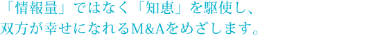 「情報量」ではなく「知恵」を駆使し、双方が幸せになれるM&Aをめざします。