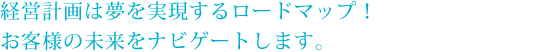 経営計画は夢を実現するロードマップ！お客様の未来をナビゲートします。